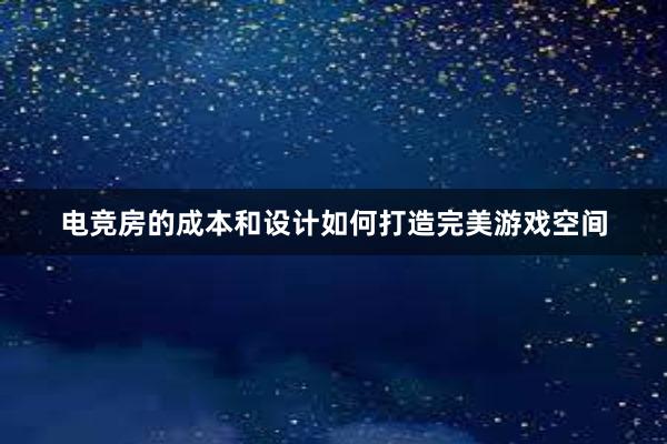 电竞房的成本和设计如何打造完美游戏空间