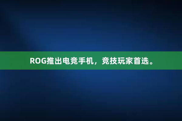 ROG推出电竞手机，竞技玩家首选。