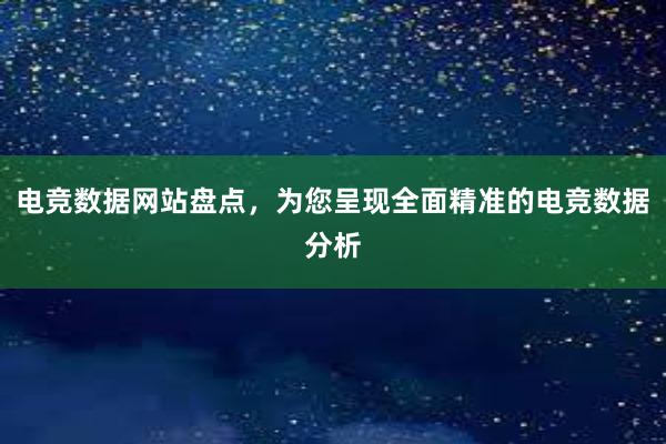 电竞数据网站盘点，为您呈现全面精准的电竞数据分析