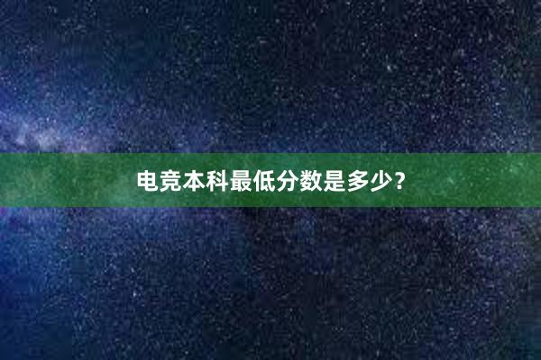 电竞本科最低分数是多少？