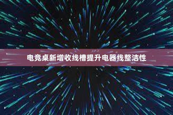 电竞桌新增收线槽提升电器线整洁性