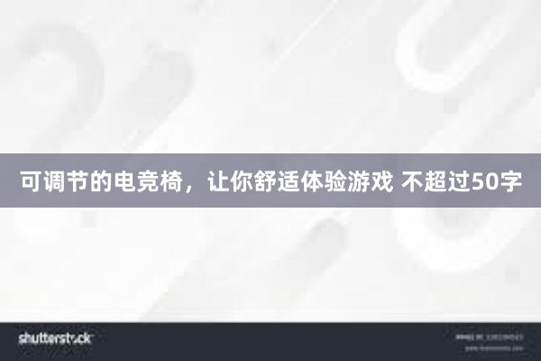 可调节的电竞椅，让你舒适体验游戏 不超过50字