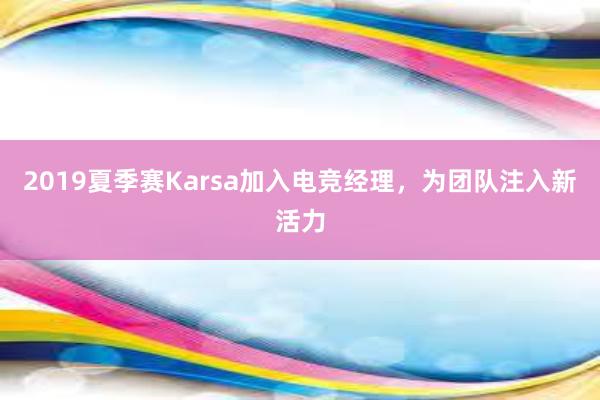 2019夏季赛Karsa加入电竞经理，为团队注入新活力