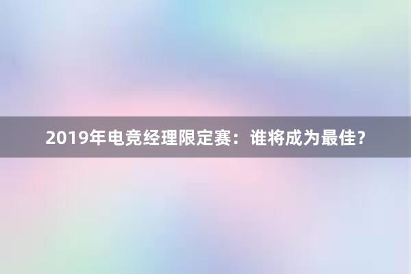 2019年电竞经理限定赛：谁将成为最佳？