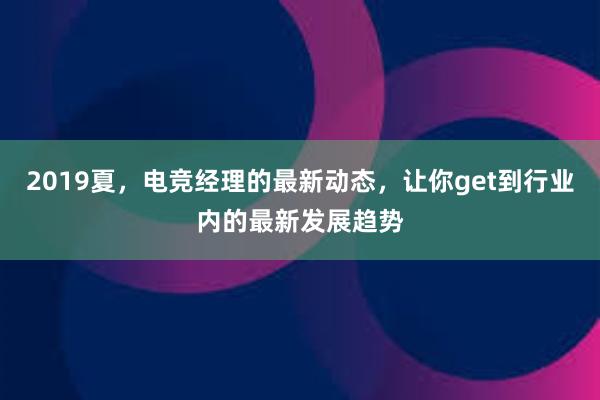 2019夏，电竞经理的最新动态，让你get到行业内的最新发展趋势