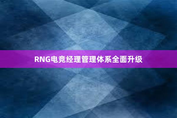 RNG电竞经理管理体系全面升级