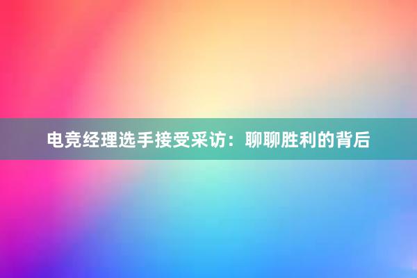 电竞经理选手接受采访：聊聊胜利的背后