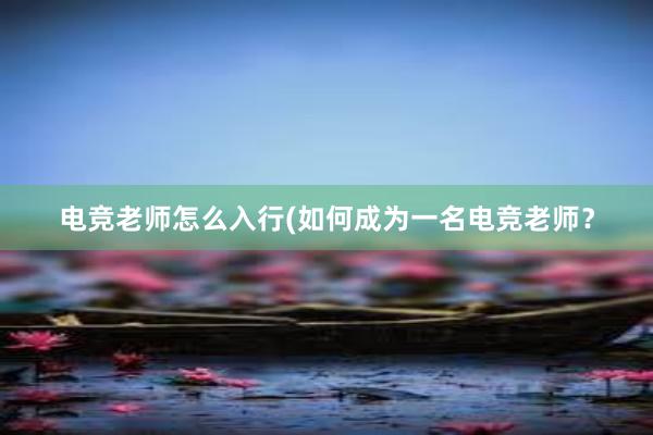 电竞老师怎么入行(如何成为一名电竞老师？