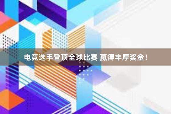 电竞选手登顶全球比赛 赢得丰厚奖金！