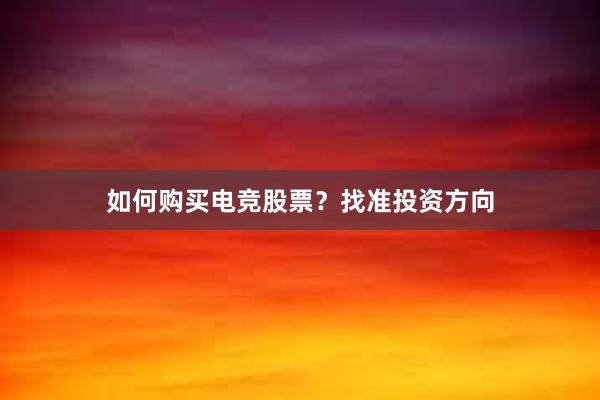 如何购买电竞股票？找准投资方向