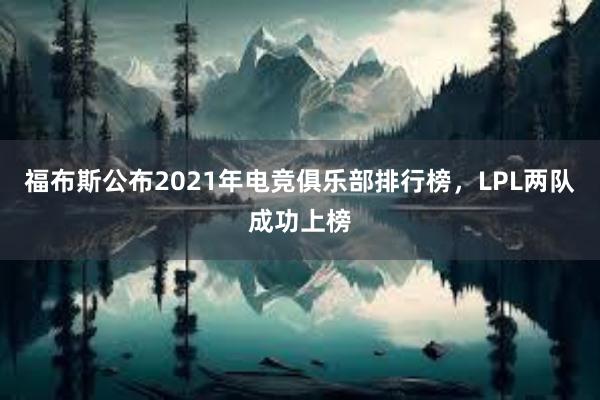 福布斯公布2021年电竞俱乐部排行榜，LPL两队成功上榜