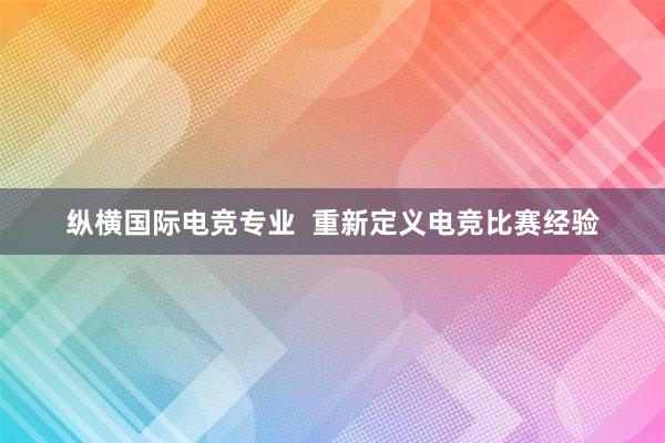 纵横国际电竞专业  重新定义电竞比赛经验