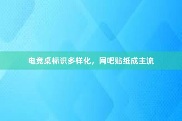 电竞桌标识多样化，网吧贴纸成主流