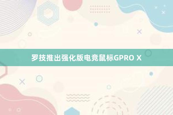 罗技推出强化版电竞鼠标GPRO X