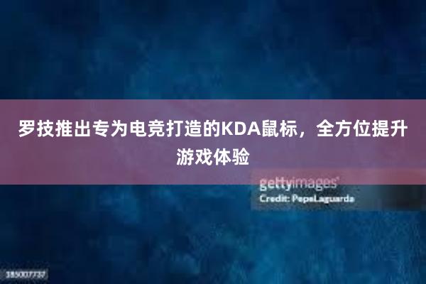 罗技推出专为电竞打造的KDA鼠标，全方位提升游戏体验