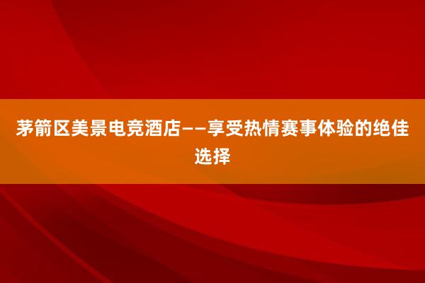 茅箭区美景电竞酒店——享受热情赛事体验的绝佳选择