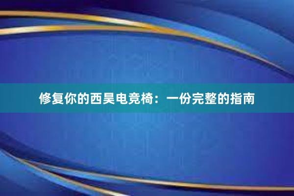 修复你的西昊电竞椅：一份完整的指南