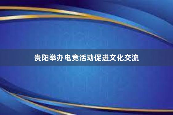 贵阳举办电竞活动促进文化交流