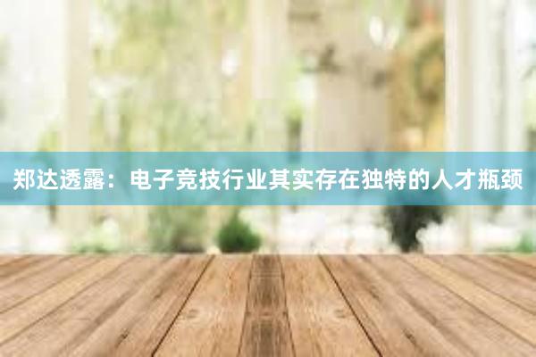 郑达透露：电子竞技行业其实存在独特的人才瓶颈